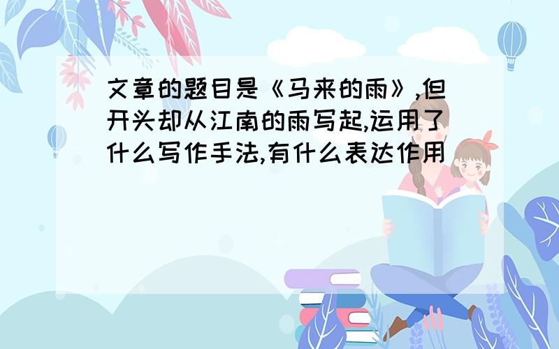 文章的题目是《马来的雨》,但开头却从江南的雨写起,运用了什么写作手法,有什么表达作用