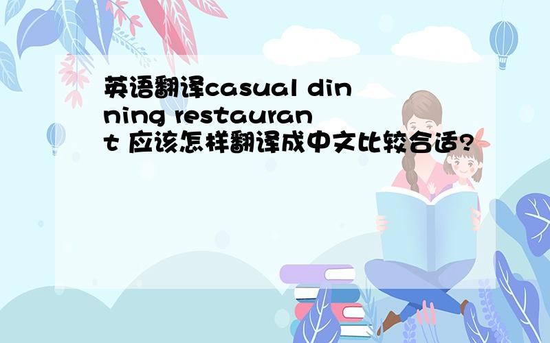 英语翻译casual dinning restaurant 应该怎样翻译成中文比较合适?
