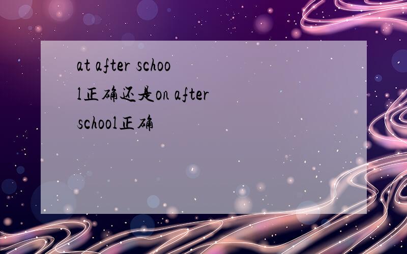at after school正确还是on after school正确
