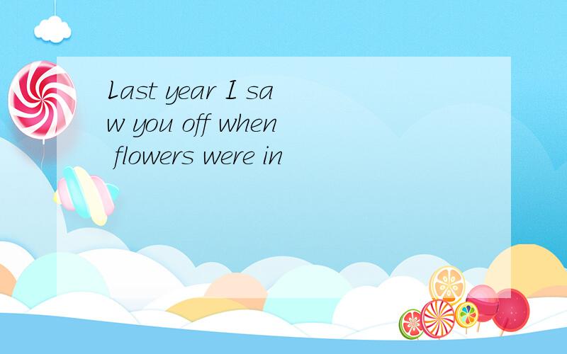 Last year I saw you off when flowers were in