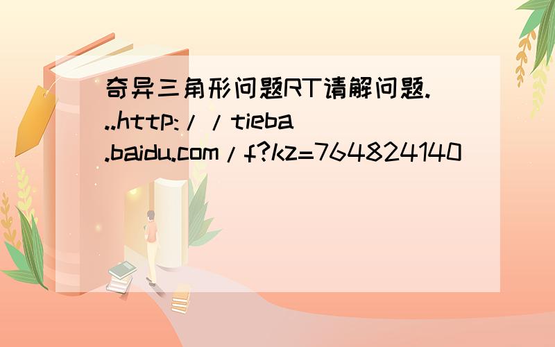 奇异三角形问题RT请解问题...http://tieba.baidu.com/f?kz=764824140