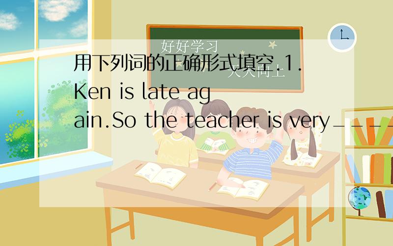 用下列词的正确形式填空.1.Ken is late again.So the teacher is very______(anger).He says______(anger),