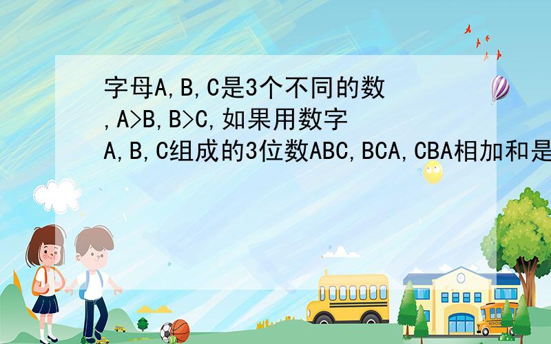字母A,B,C是3个不同的数,A>B,B>C,如果用数字A,B,C组成的3位数ABC,BCA,CBA相加和是888,那么3位数ABC几?