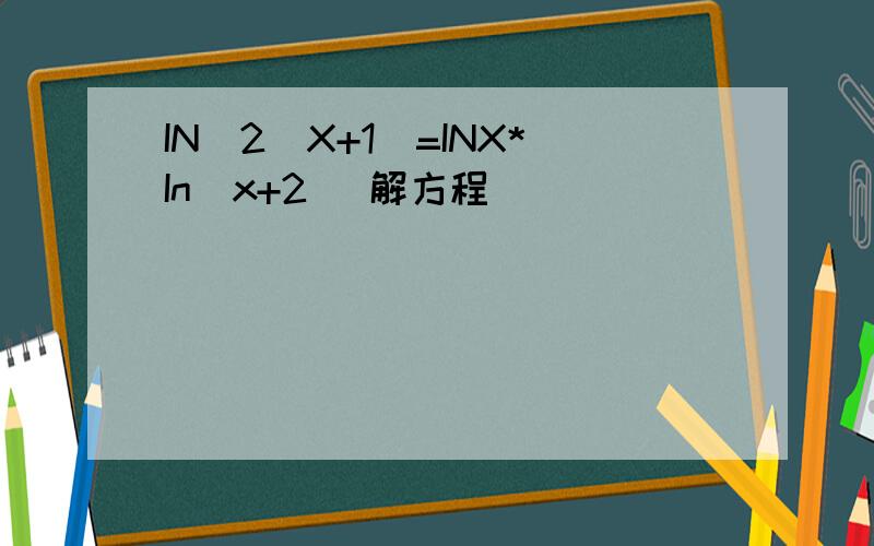 IN^2(X+1)=INX*In(x+2) 解方程