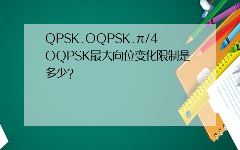 QPSK.OQPSK.π/4OQPSK最大向位变化限制是多少?