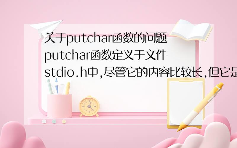 关于putchar函数的问题putchar函数定义于文件stdio.h中,尽管它的内容比较长,但它是作为一个宏实现.你认为它为什么以这种方式定义?