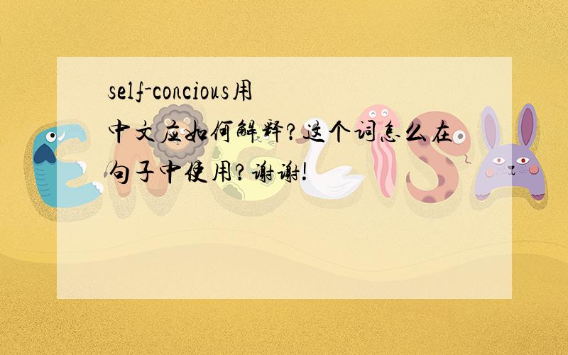 self-concious用中文应如何解释?这个词怎么在句子中使用?谢谢!