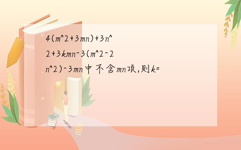 4(m^2+3mn)+3n^2+3kmn-3(m^2-2n^2)-3mn中不含mn项,则k=