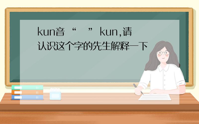 kun音 “朿” kun,请认识这个字的先生解释一下