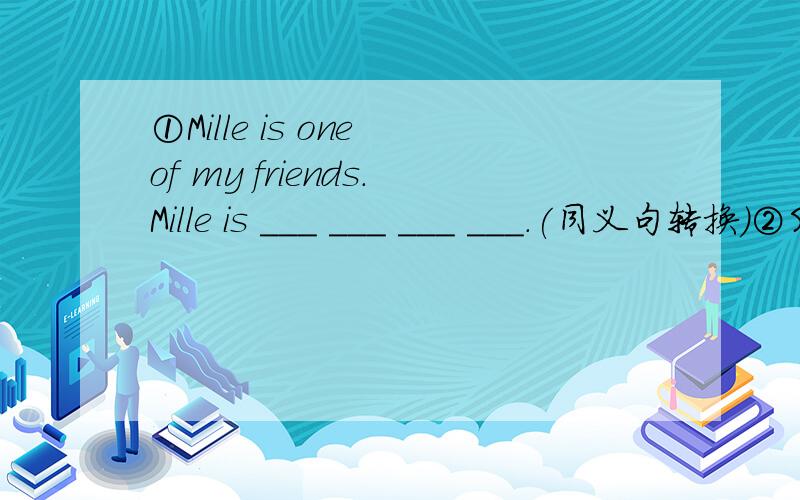 ①Mille is one of my friends.Mille is ___ ___ ___ ___.(同义句转换)②Shall we go for a picnic tomorrow afternoon?____ ____going for a picnic tomorrow afternoon?（同义句转换）③五千块钱购买这台电脑的吗?_____ 5000 yuan _____ _