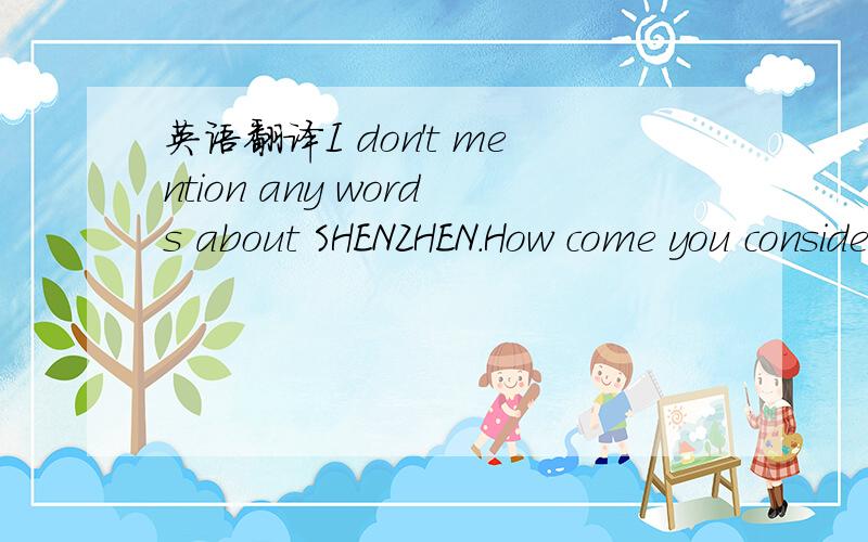英语翻译I don't mention any words about SHENZHEN.How come you consider that my hometown is in Shenzhen.Actually ,it is Zhejiang.My business is related to finance.By the way,I worked in sHanghai several years,after that,moved to Shenzhen.Finally m