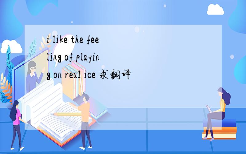 i like the feeling of playing on real ice 求翻译