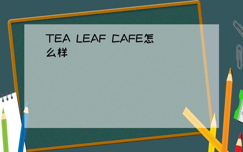 TEA LEAF CAFE怎么样