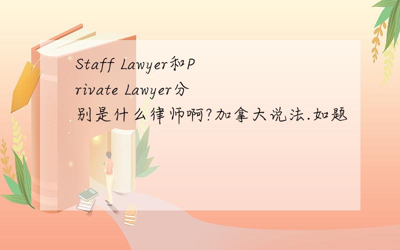 Staff Lawyer和Private Lawyer分别是什么律师啊?加拿大说法.如题