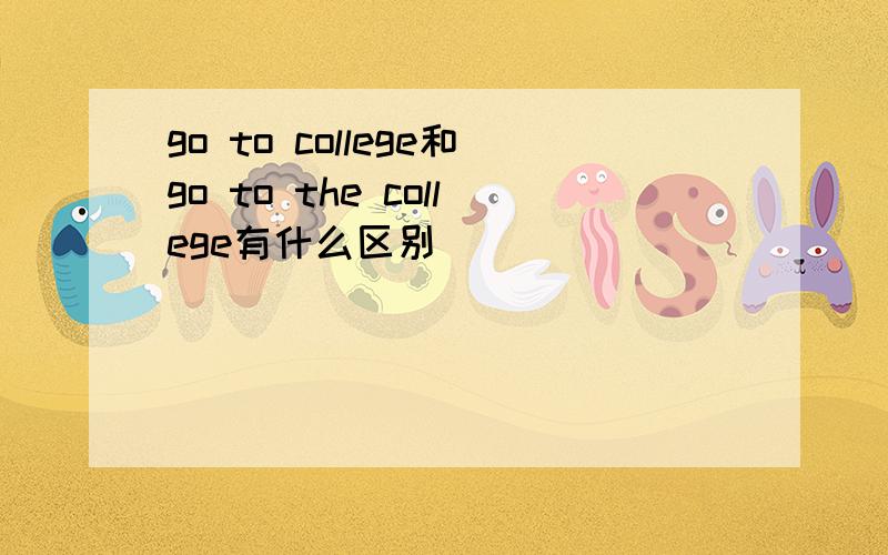 go to college和go to the college有什么区别