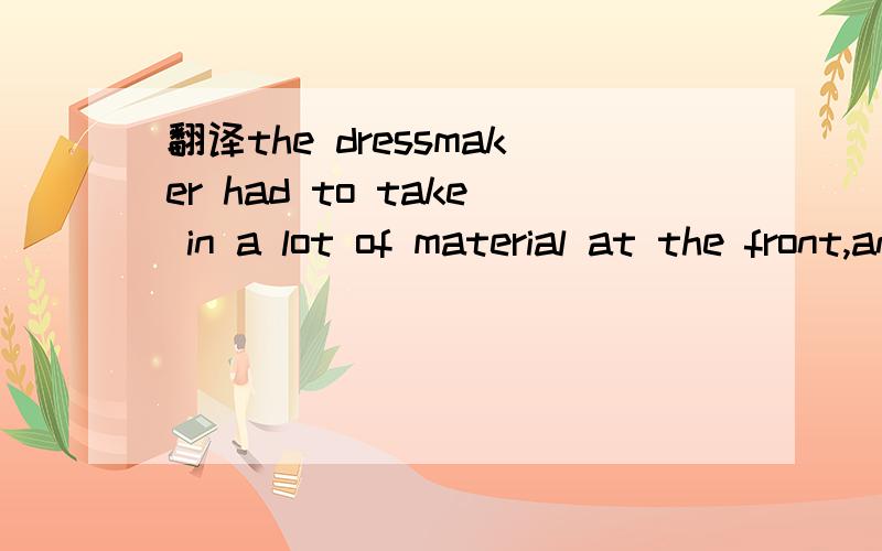 翻译the dressmaker had to take in a lot of material at the front,and that was a big job