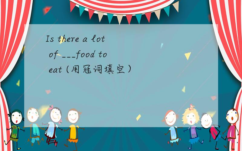 Is there a lot of ___food to eat (用冠词填空）