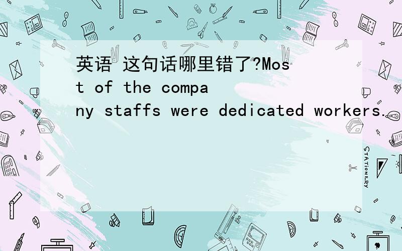 英语 这句话哪里错了?Most of the company staffs were dedicated workers.