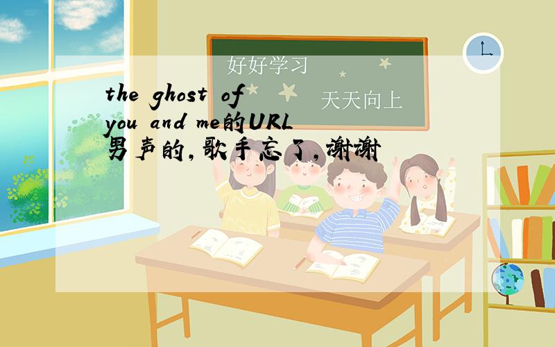 the ghost of  you and me的URL男声的,歌手忘了,谢谢