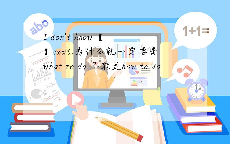 I don't know【 】next.为什么就一定要是what to do 不能是how to do