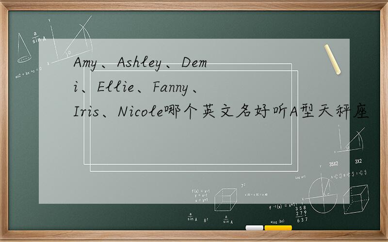 Amy、Ashley、Demi、Ellie、Fanny、Iris、Nicole哪个英文名好听A型天秤座