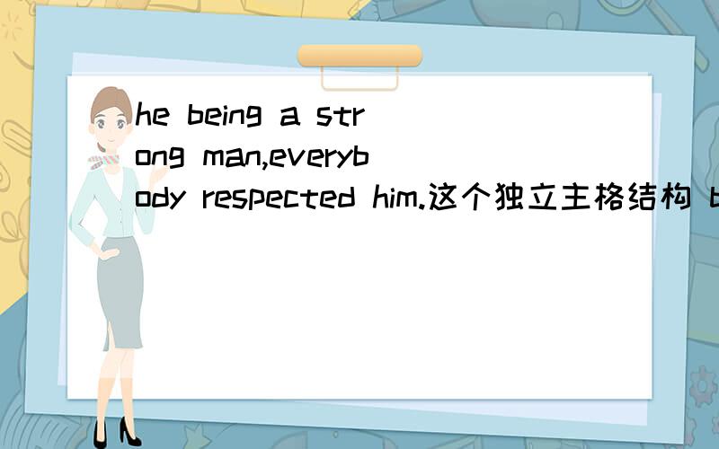 he being a strong man,everybody respected him.这个独立主格结构 being 可以省略吗?