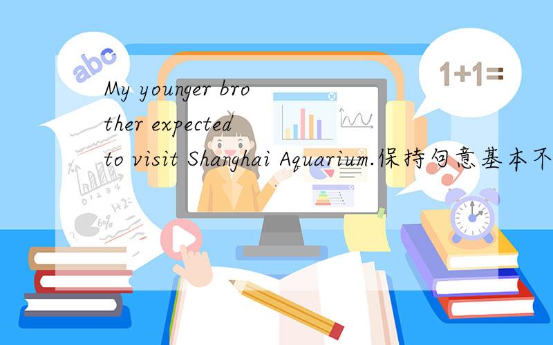 My younger brother expected to visit Shanghai Aquarium.保持句意基本不变My younger brother looked ____to _____ Shanghai Aquarium.