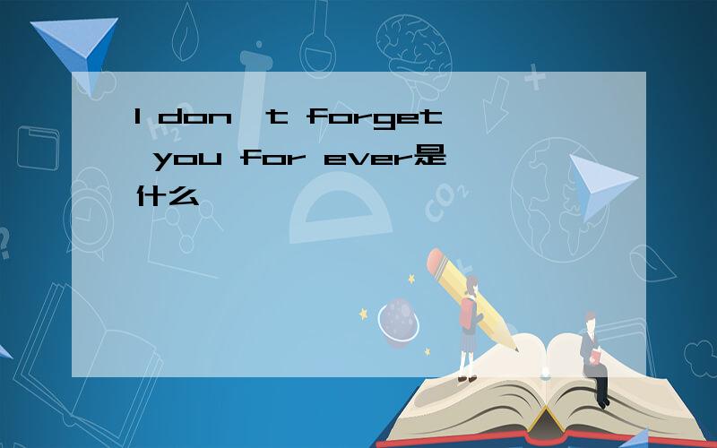 I don't forget you for ever是什么