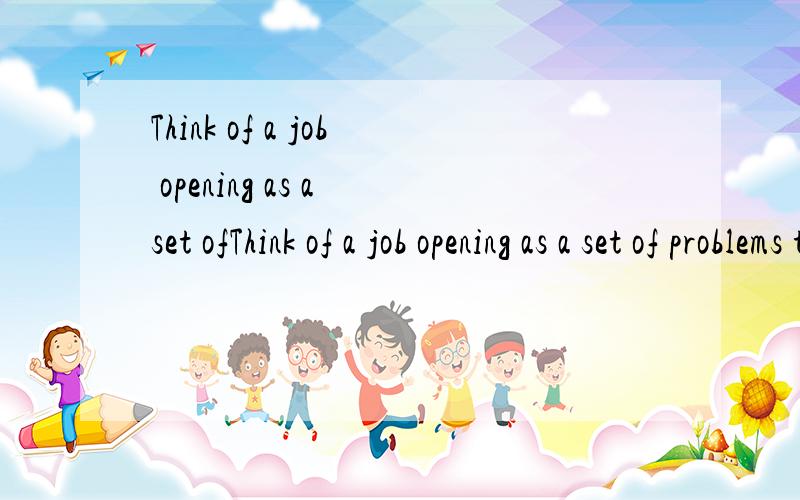 Think of a job opening as a set ofThink of a job opening as a set of problems to which you are the solution.