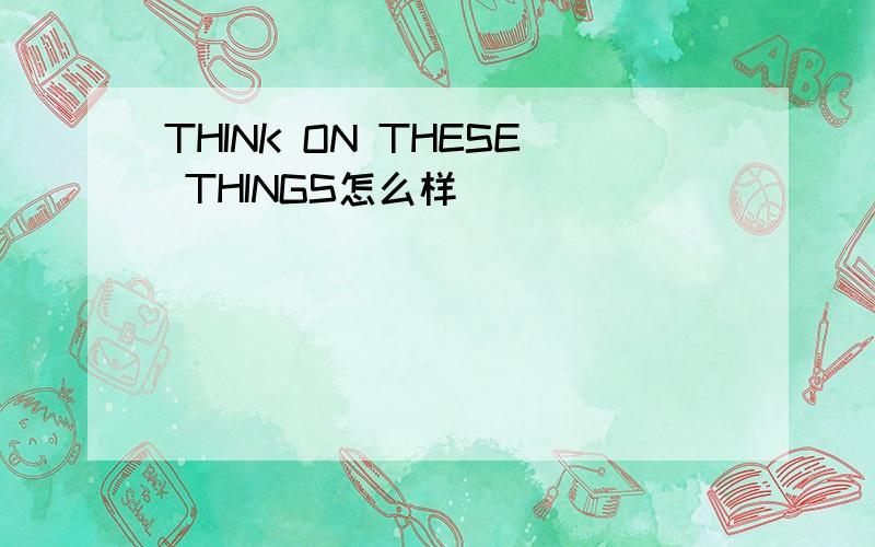 THINK ON THESE THINGS怎么样
