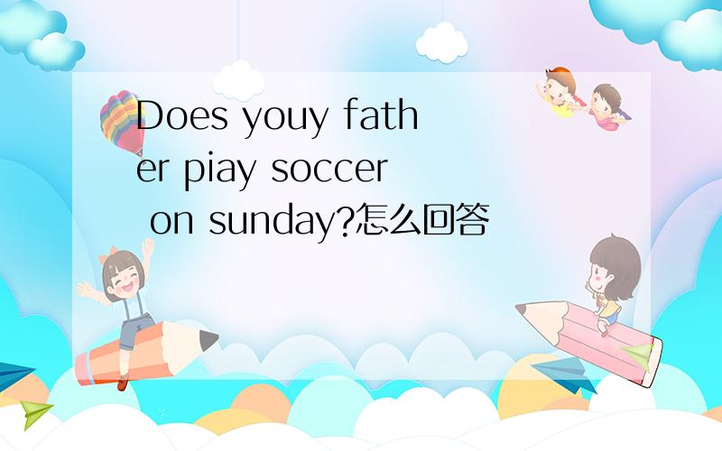 Does youy father piay soccer on sunday?怎么回答