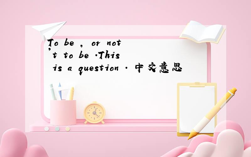 To be , or not't to be .This is a question . 中文意思