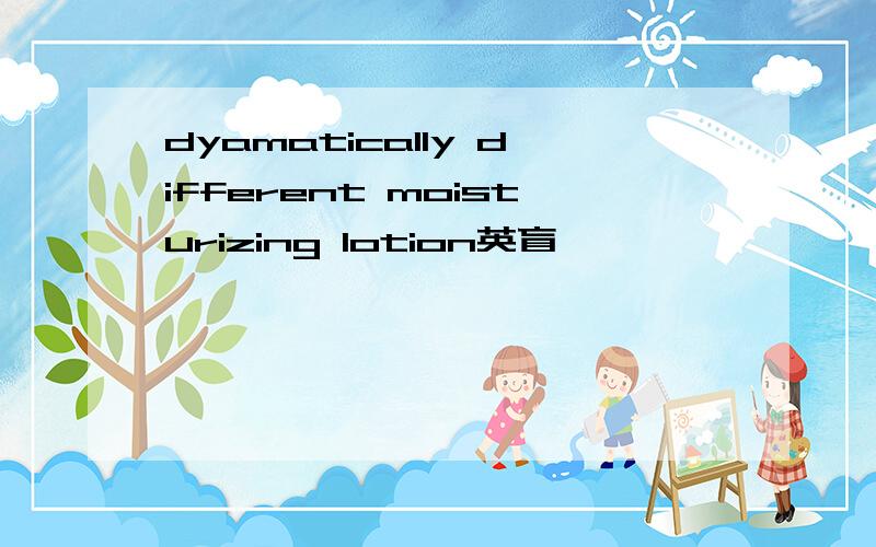 dyamatically different moisturizing lotion英盲,