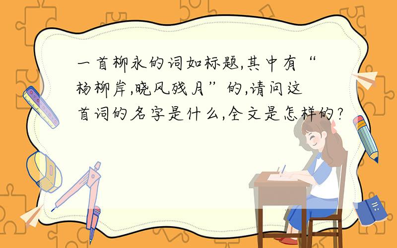 一首柳永的词如标题,其中有“杨柳岸,晓风残月”的,请问这首词的名字是什么,全文是怎样的?