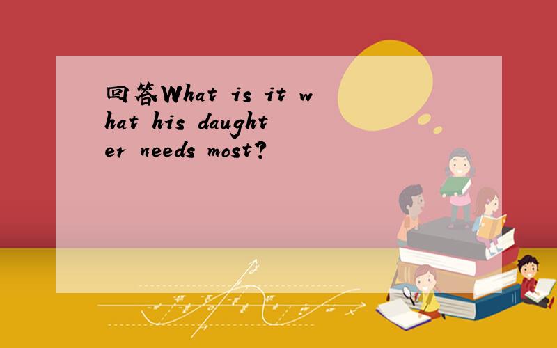 回答What is it what his daughter needs most?