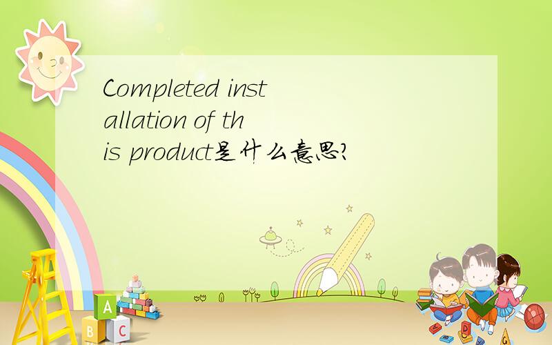 Completed installation of this product是什么意思?