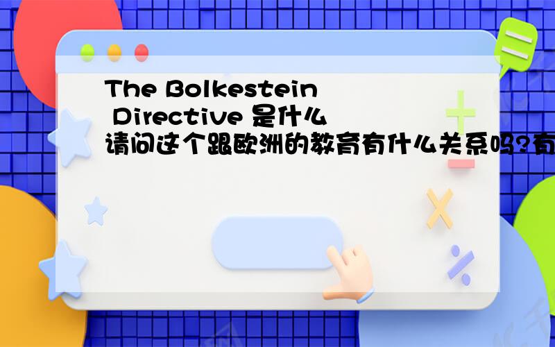 The Bolkestein Directive 是什么请问这个跟欧洲的教育有什么关系吗?有句话说“the potential inclusion of higher education in the so-called Bolkestein Directive ”我不懂.尤其是 inclusion 又是指什么啊?
