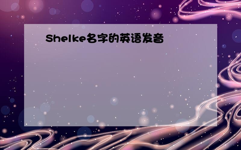 Shelke名字的英语发音
