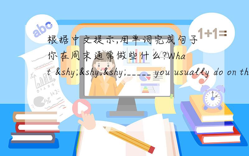 根据中文提示,用单词完成句子你在周末通常做些什么?What ­­­_____ you usually do on the _______?. 明天让我们一起去晨练.Let's do ­­­________ ­­­_______ tomorrow五月是一年的第五