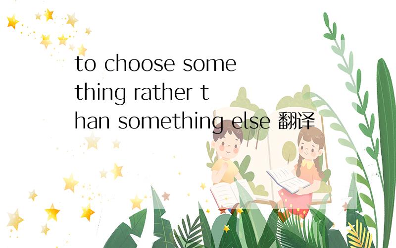 to choose something rather than something else 翻译