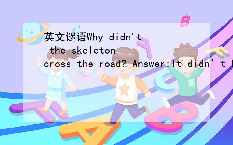 英文谜语Why didn't the skeleton cross the road? Answer:It didn’t have the guts.这个是什么意思