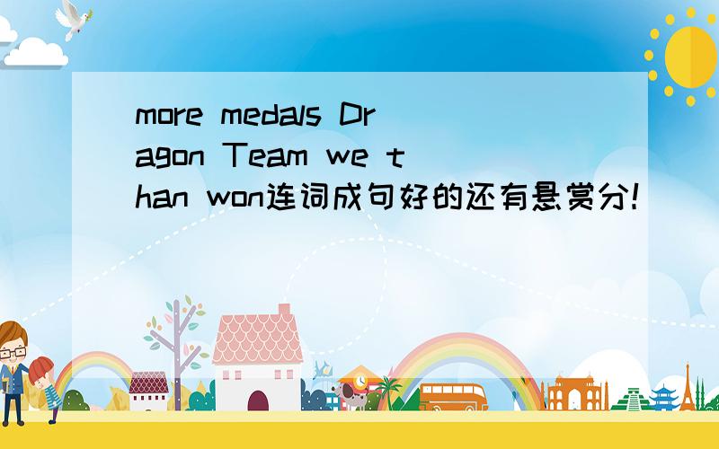 more medals Dragon Team we than won连词成句好的还有悬赏分！