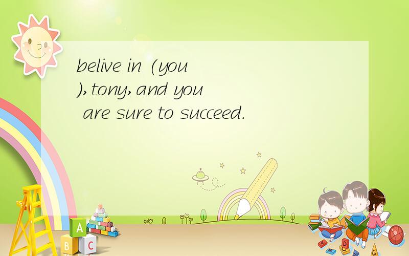 belive in (you),tony,and you are sure to succeed.