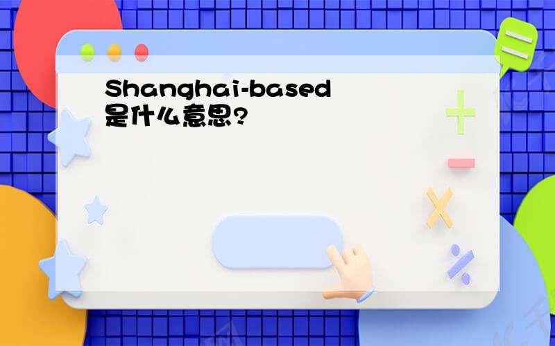 Shanghai-based是什么意思?