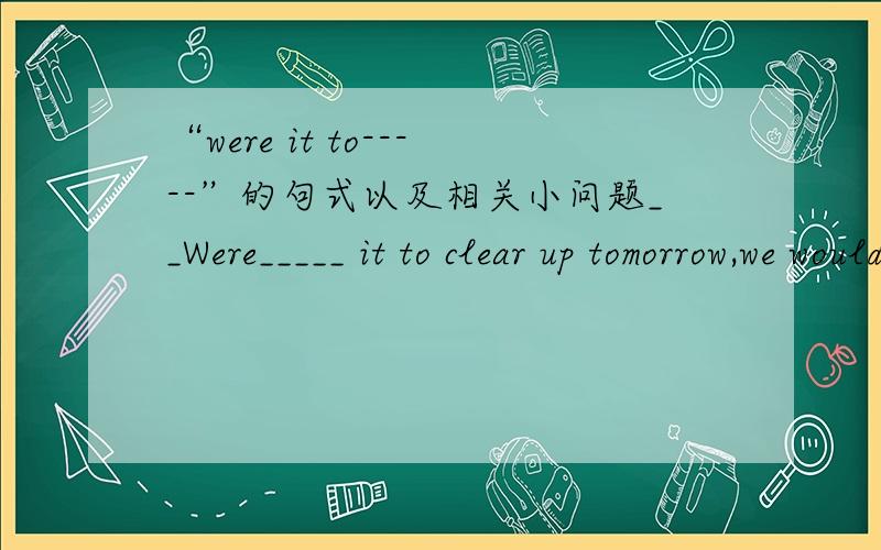 “were it to-----”的句式以及相关小问题__Were_____ it to clear up tomorrow,we would get up earlier and come to the beach of the sea to wait for the sun____to rise____.两个空,1.Were it to clear up tomorrow,为什么要这么写?2.wait f