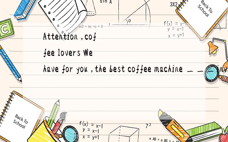 Attention ,coffee lovers We have for you ,the best coffee machine ___invitened选择题Attention ,coffee lovers We have for you ,the best coffee machine ___invitenedA ever B already好纠结,感觉貌似都可以,选什么呢,他们俩有啥区别呢