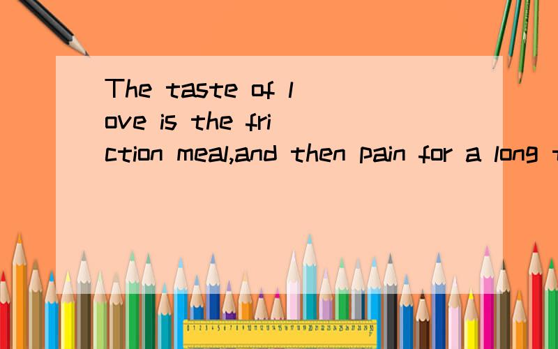 The taste of love is the friction meal,and then pain for a long time.Right?老婆 都是我的错 我有一种负罪感请原谅我吧 我真的很爱你 用英语怎么说 或者法语
