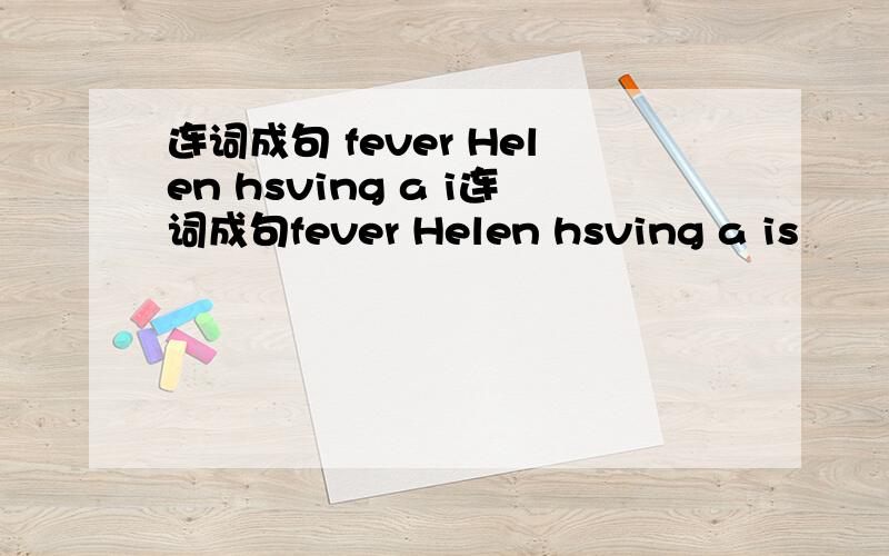 连词成句 fever Helen hsving a i连词成句fever Helen hsving a is