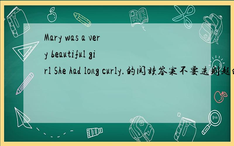 Mary was a very beautiful girl She had long curly.的阅读答案不要选则题的那种