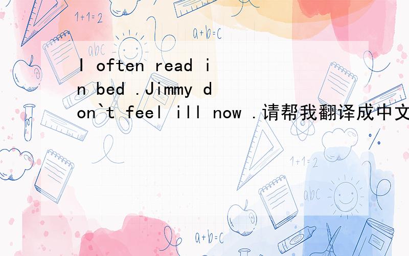 I often read in bed .Jimmy don`t feel ill now .请帮我翻译成中文